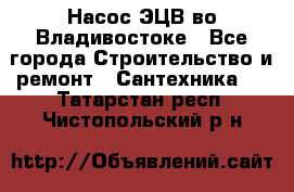 Насос ЭЦВ во Владивостоке - Все города Строительство и ремонт » Сантехника   . Татарстан респ.,Чистопольский р-н